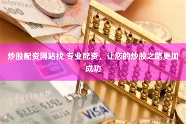 炒股配资网站找 专业配资，让您的炒股之路更加成功