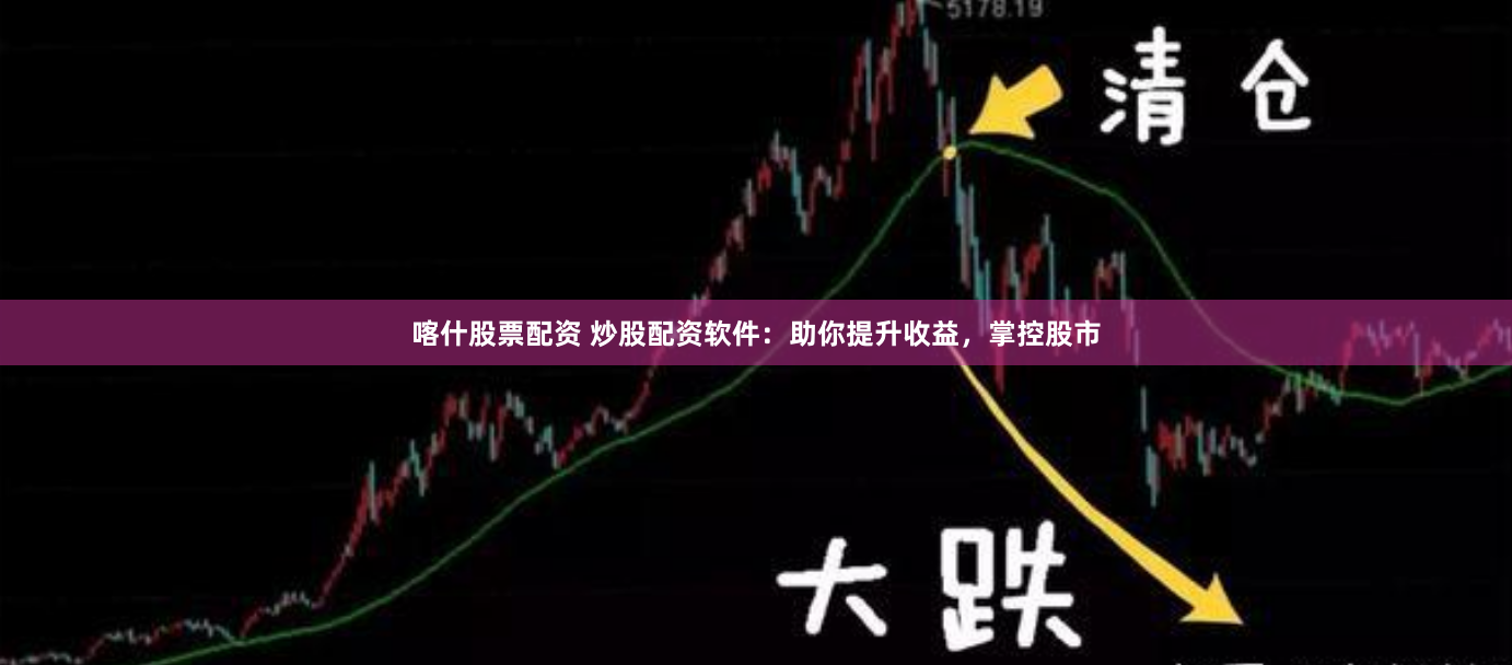 喀什股票配资 炒股配资软件：助你提升收益，掌控股市
