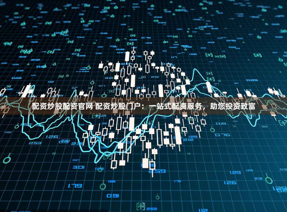 配资炒股配资官网 配资炒股门户：一站式配资服务，助您投资致富