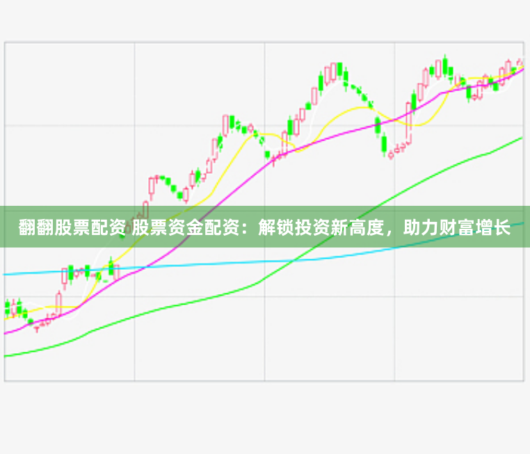 翻翻股票配资 股票资金配资：解锁投资新高度，助力财富增长