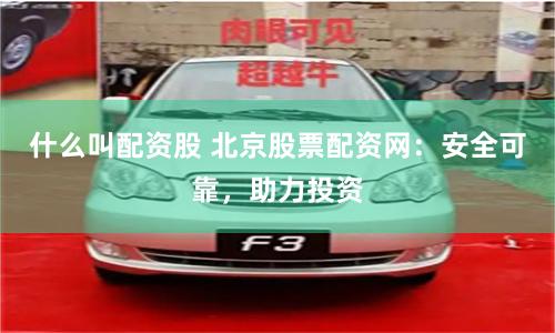 什么叫配资股 北京股票配资网：安全可靠，助力投资
