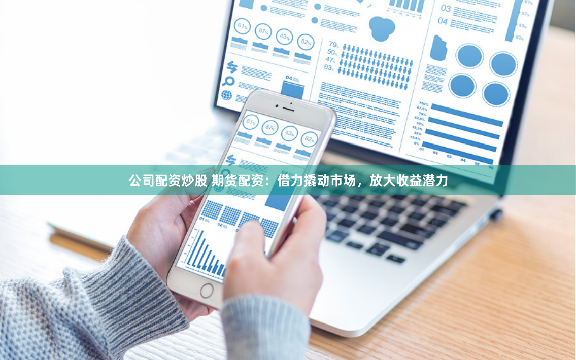 公司配资炒股 期货配资：借力撬动市场，放大收益潜力