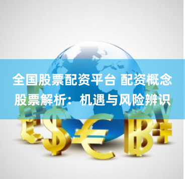 全国股票配资平台 配资概念股票解析：机遇与风险辨识